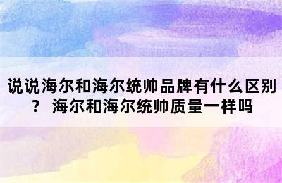 说说海尔和海尔统帅品牌有什么区别？ 海尔和海尔统帅质量一样吗